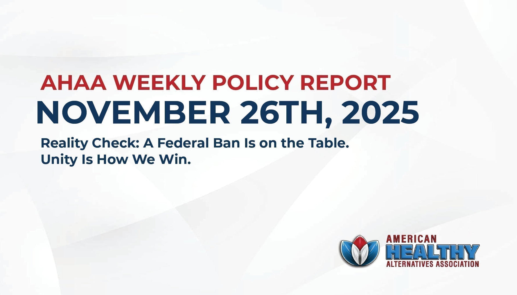 AHAA Weekly Policy Report, November 26th, 2025 - Reality Check: A Federal Ban Is on the Table. Unity Is How We Win.